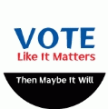 Vote Like It Matters - Then Maybe It Will POLITICAL BUMPER STICKER