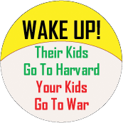 WAKE UP - Their Kids Go To Harvard, Your Kids Go To War POLITICAL BUTTON