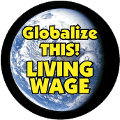 Wage Globalize THIS - LIVING WAGE [earth graphic] POLITICAL BUTTON