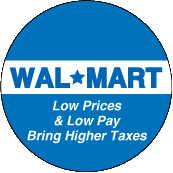 Wal-Mart - Low Prices and Low Pay Bring Higher Taxes POLITICAL BUTTON