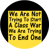 We Are Not Trying To Start A Class War, We Are Trying To End One POLITICAL BUTTON