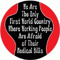 We Are The Only First World Country Where Working People Are Afraid of Their Medical Bills POLITICAL BUTTON