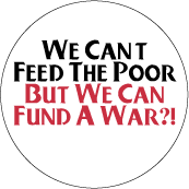 We Can't Feed The Poor But We Can Fund A War?! POLITICAL BUTTON