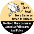 We Don't Need More Cameras Aimed At Citizens, We Need More Cameras Aimed At Politicians And Police POLITICAL BUTTON