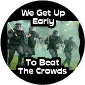We Get Up Early To Beat The Crowds [police] POLITICAL BUTTON