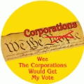 We The Corporations - Wee The Corporations Would Get My Vote [US Constitution] POLITICAL BUTTON