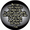 We can easily forgive a child who is afraid of the dark; the real tragedy of life is when me are afraid of the light -- Plato quote POLITICAL BUMPER STICKER