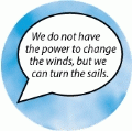 We do not have the power to change the winds, but we can turn the sails. POLITICAL BUMPER STICKER