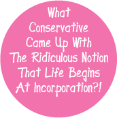 What Conservative Came Up With The Ridiculous Notion That Life Begins At Incorporation?! POLITICAL BUTTON