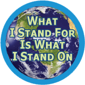 What I Stand For Is What I Stand On [earth] POLITICAL BUTTON