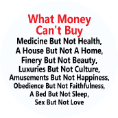 What Money Can't Buy - Medicine But Not Health, A House But Not A Home, Finery But Not Beauty, Luxuries But Not Culture, Amusements But Not Happiness POLITICAL BUTTON