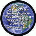 What is the good of having a nice house without a decent planet to put it on? Henry David Thoreau quote POLITICAL BUTTON