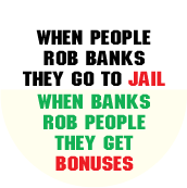 When People Rob Banks They Go To Jail, When Banks Rob People They Get Bonuses POLITICAL BUTTON