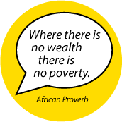 Where there is no wealth there is no poverty. African Proverb POLITICAL BUTTON