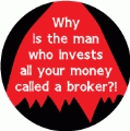 Why is the man who invests all your money called a broker? POLITICAL BUTTON