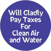 Will Gladly Pay Taxes For Clean Air And Water POLITICAL BUTTON