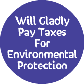 Will Gladly Pay Taxes For Environmental Protection POLITICAL BUTTON