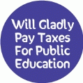 Will Gladly Pay Taxes For Public Education POLITICAL BUTTON