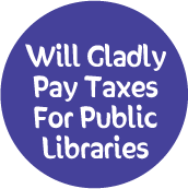 Will Gladly Pay Taxes For Public Libraries POLITICAL BUTTON