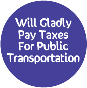 Will Gladly Pay Taxes For Public Transportation POLITICAL BUTTON
