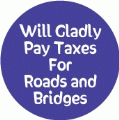Will Gladly Pay Taxes For Roads and Bridges POLITICAL BUMPER STICKER