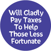 Will Gladly Pay Taxes To Help Those Less Fortunate POLITICAL BUTTON