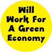 Will Work For A Green Economy POLITICAL BUTTON