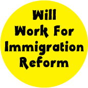 Will Work For Immigration Reform POLITICAL BUTTON