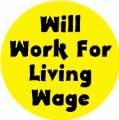 Will Work For Living Wage POLITICAL BUTTON