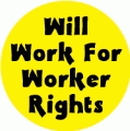 Will Work For Worker Rights POLITICAL BUTTON
