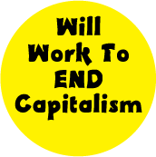 Will Work To End Capitalism POLITICAL BUTTON