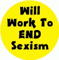 Will Work To End Sexism POLITICAL BUTTON