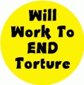 Will Work To End Torture POLITICAL BUTTON