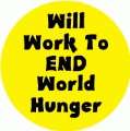 Will Work To End World Hunger POLITICAL BUTTON