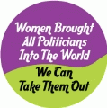 Women Brought All Politicians Into The World, We Can Take Them Out POLITICAL POSTER