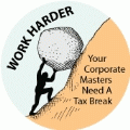 Work Harder, Your Corporate Masters Need A Tax Break (Sisyphus) - POLITICAL BUTTON