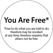 You Are Free* Free to do what you are told to do; freedom may be revoked at any time; freedom requires that others not be free POLITICAL STICKERS