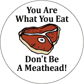 You Are What You Eat - Don't Be A Meathead! POLITICAL BUTTON