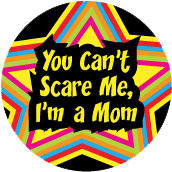 You Can't Scare Me, I'm a Mom POLITICAL BUTTON