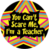 You Can't Scare Me, I'm a Teacher POLITICAL BUTTON