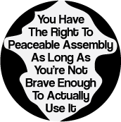 You Have The Right To Peaceable Assembly, As Long As You're Not Brave Enough To Actually Use It POLITICAL BUTTON