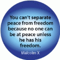 You can't separate peace from freedom because no one can be at peace unless he has his freedom. Malcolm X quote POLITICAL BUTTON