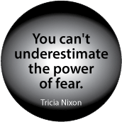 You can't underestimate the power of fear. Tricia Nixon quote POLITICAL BUTTON