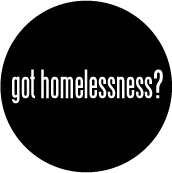 got homelessness? POLITICAL BUTTON