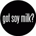 got soy milk? POLITICAL BUTTON