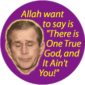 Allah Want to Say is There is One True God and It Aint You-ANTI-BUSH BUTTON