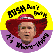 BUSH - Don't Buy It  Its Whore-ifying - funny Bush picture-ANTI-BUSH BUTTON