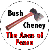 Bush-Cheney - The Axes of Peace-ANTI-BUSH BUTTON