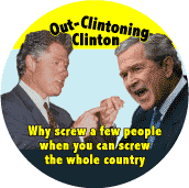 Bush Out-Clintoning Clinton - Why Screw a Few People When You Can Screw the Whole Country-ANTI-BUSH BUTTON
