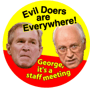 Evil Doers Are Everywhere - George Its a Staff Meeting - Bush-Cheney picture-ANTI-BUSH BUTTON